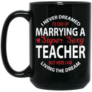 Teacher Coffee Mug I Never Dreamed I'd End Up Marrying A Super Sexy Teacher 11oz - 15oz Black Mug
