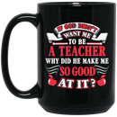 Teacher Coffee Mug If God Didn't Want Me To Be A Teacher Why Did He Make Me So Good At It 11oz - 15oz Black Mug