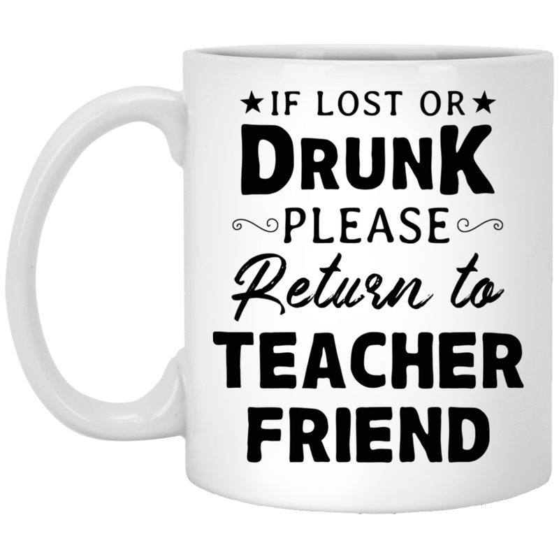 Teacher Coffee Mug If Lost Or Drunk Please Return To Teacher Friend 11oz - 15oz White Mug