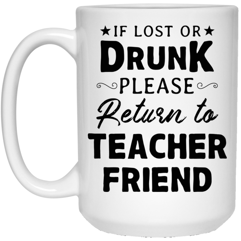 Teacher Coffee Mug If Lost Or Drunk Please Return To Teacher Friend 11oz - 15oz White Mug