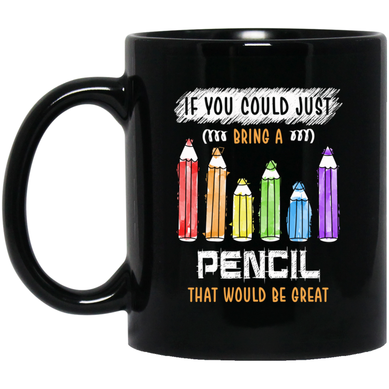 Teacher Coffee Mug If You Could Just Bring A Pencil That Would Be Great Teacher 11oz - 15oz Black Mug