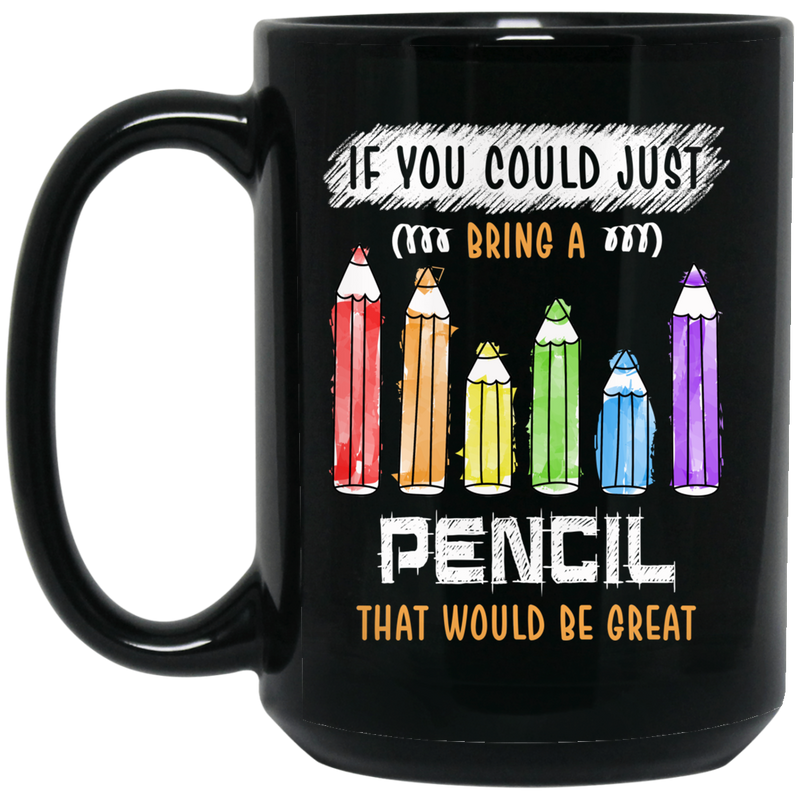 Teacher Coffee Mug If You Could Just Bring A Pencil That Would Be Great Teacher 11oz - 15oz Black Mug