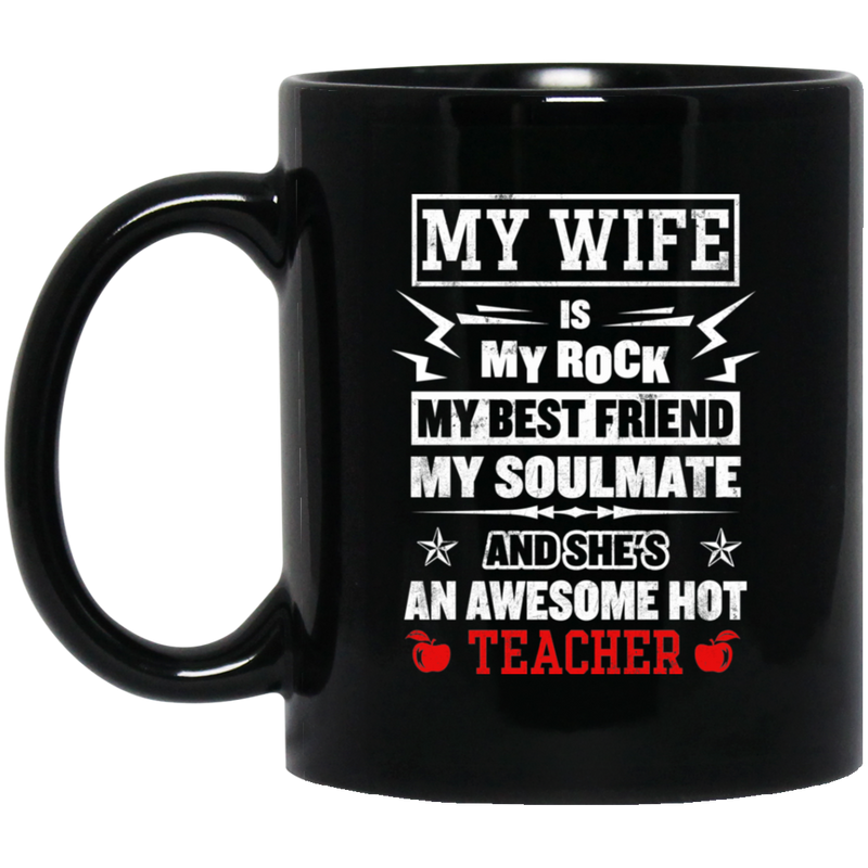 Teacher Coffee Mug My Wife Is My Rock My Best Friend My Soulmate She's An Awesome Hot Teacher 11oz - 15oz Black Mug