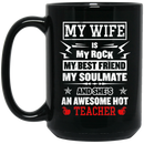 Teacher Coffee Mug My Wife Is My Rock My Best Friend My Soulmate She's An Awesome Hot Teacher 11oz - 15oz Black Mug