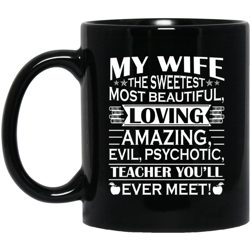 Teacher Coffee Mug My Wife The Sweetest Most Beautiful Loving Amazing Evil Psychotic Teacher 11oz - 15oz Black Mug