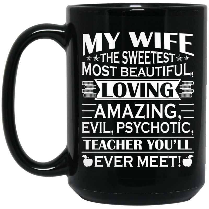 Teacher Coffee Mug My Wife The Sweetest Most Beautiful Loving Amazing Evil Psychotic Teacher 11oz - 15oz Black Mug