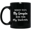 Teacher Coffee Mug Nobody Tests My Gangsta More Than My Students 11oz - 15oz Black Mug