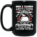 Teacher Coffee Mug One A Teacher Always A Teacher No Matter Where You Go What You Do 11oz - 15oz Black Mug