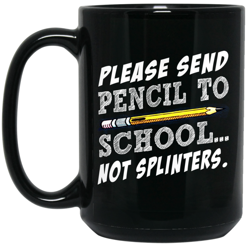 Teacher Coffee Mug Please Send Pencil To School Not Splinters 11oz - 15oz Black Mug