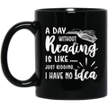 Teacher Coffee Mug Reader A Day Without Reading Is Like Just Kidding I Have No Idea Gift 11oz - 15oz Black Mug