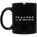Teacher Coffee Mug T.e.a.c.h.e.r I'll Be There For You 11oz - 15oz Black Mug