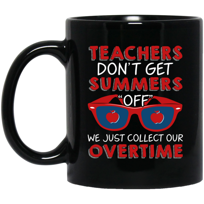 Teacher Coffee Mug Teachers Don't Get Summers Off We Just Collect Our Overtime 11oz - 15oz Black Mug