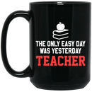 Teacher Coffee Mug The Only Easy Day Was Yesterday Teacher 11oz - 15oz Black Mug