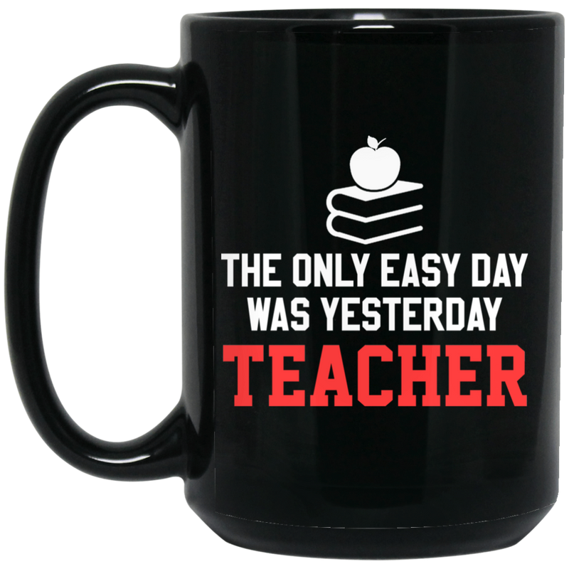 Teacher Coffee Mug The Only Easy Day Was Yesterday Teacher 11oz - 15oz Black Mug
