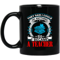 Teacher Coffee Mug They Said I Could Do Anything So I Became A Teacher 11oz - 15oz Black Mug