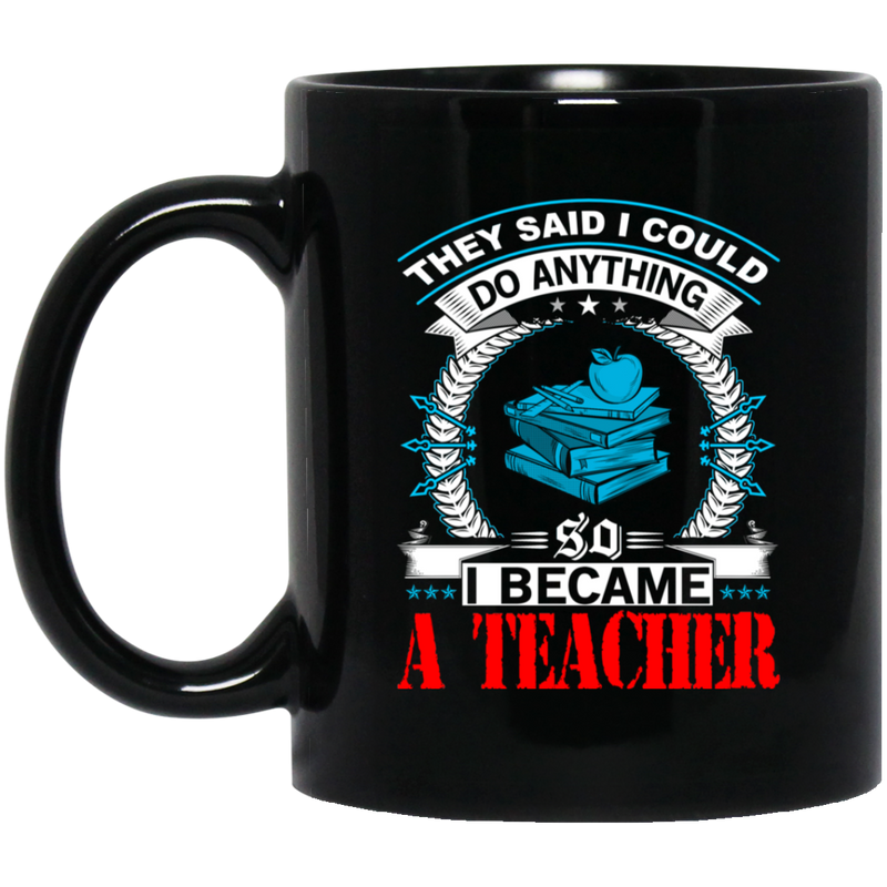 Teacher Coffee Mug They Said I Could Do Anything So I Became A Teacher 11oz - 15oz Black Mug