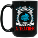 Teacher Coffee Mug They Said I Could Do Anything So I Became A Teacher 11oz - 15oz Black Mug