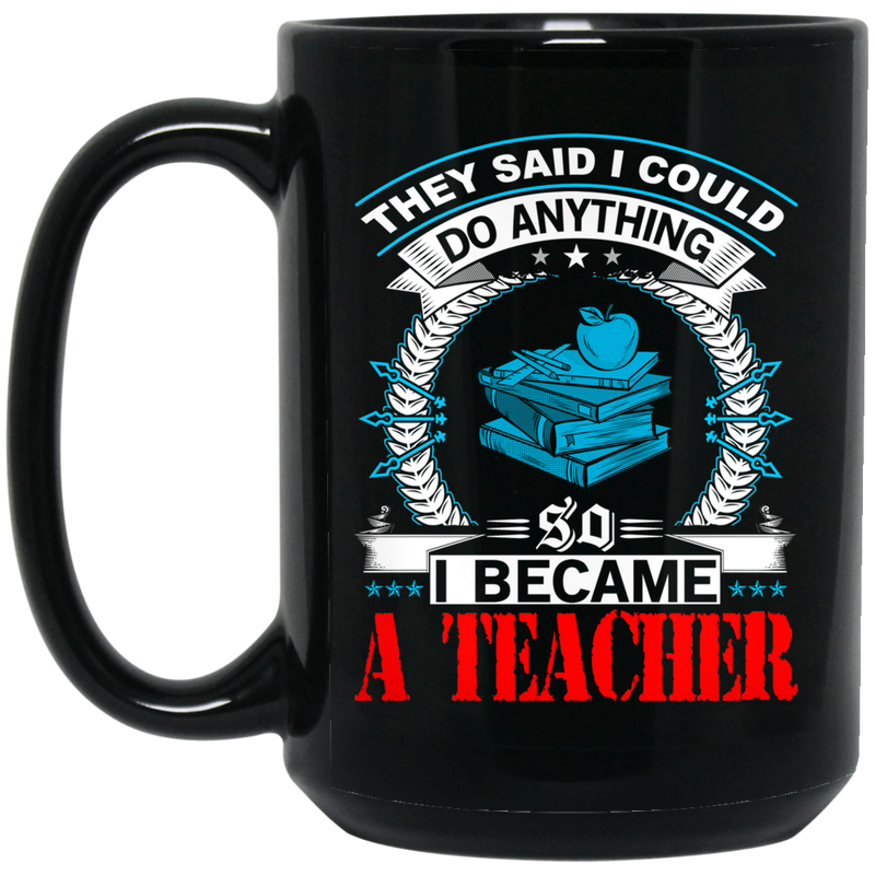 Teacher Coffee Mug They Said I Could Do Anything So I Became A Teacher 11oz - 15oz Black Mug