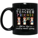 Teacher Coffee Mug We're More Than Just Tearcher Friends We're Like A Really Small Gang 11oz - 15oz Black Mug