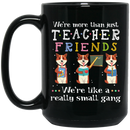 Teacher Coffee Mug We're More Than Just Tearcher Friends We're Like A Really Small Gang 11oz - 15oz Black Mug