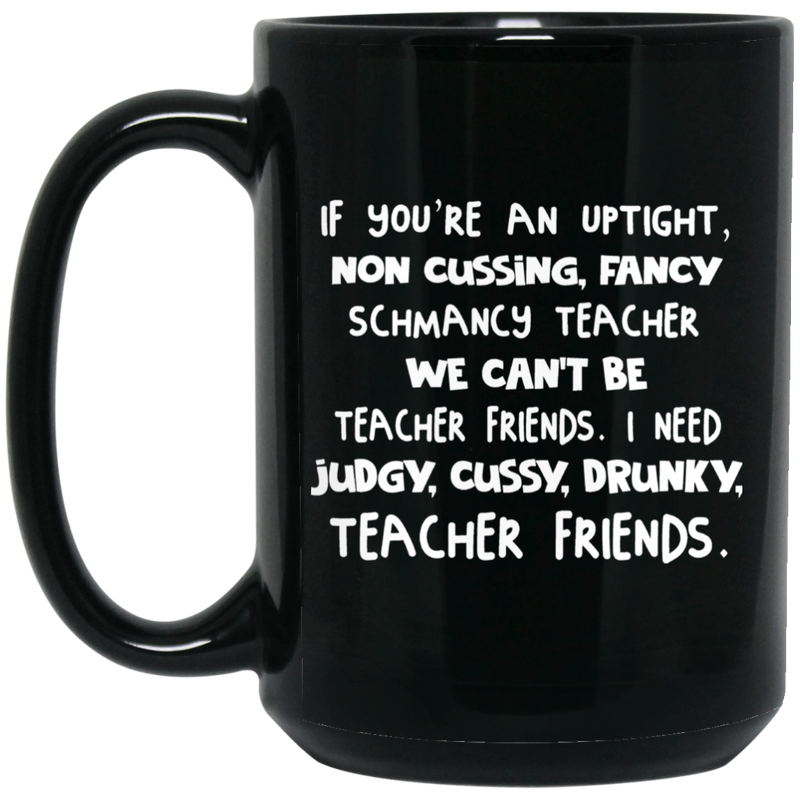 Teacher Coffee Mug You're An Uptight Non Cussing Fancy Schmancy Teacher Friends 11oz - 15oz Black Mug