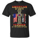 Teacher T-Shirt American By Birth Teacher By The Grace Of God American Pencil Flag Shirts CustomCat