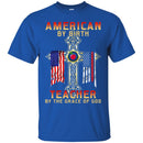Teacher T-Shirt American By Birth Teacher By The Grace Of God American Pencil Flag Shirts CustomCat