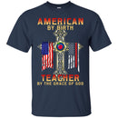 Teacher T-Shirt American By Birth Teacher By The Grace Of God American Pencil Flag Shirts CustomCat