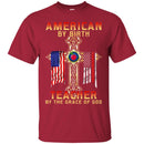 Teacher T-Shirt American By Birth Teacher By The Grace Of God American Pencil Flag Shirts CustomCat
