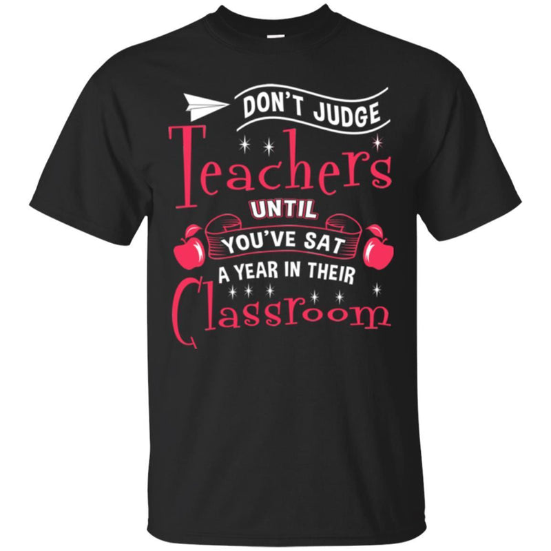 Teacher T-Shirt Don't Judge Teachers Until You've Sat A Year In Their Classroom Funny Teacher Shirts CustomCat