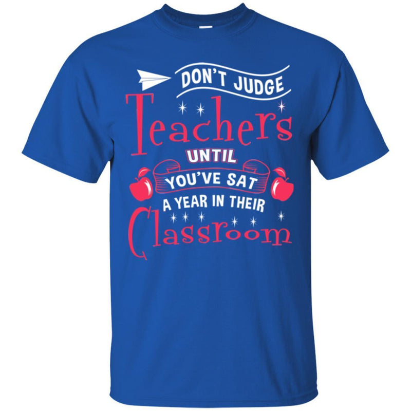 Teacher T-Shirt Don't Judge Teachers Until You've Sat A Year In Their Classroom Funny Teacher Shirts CustomCat