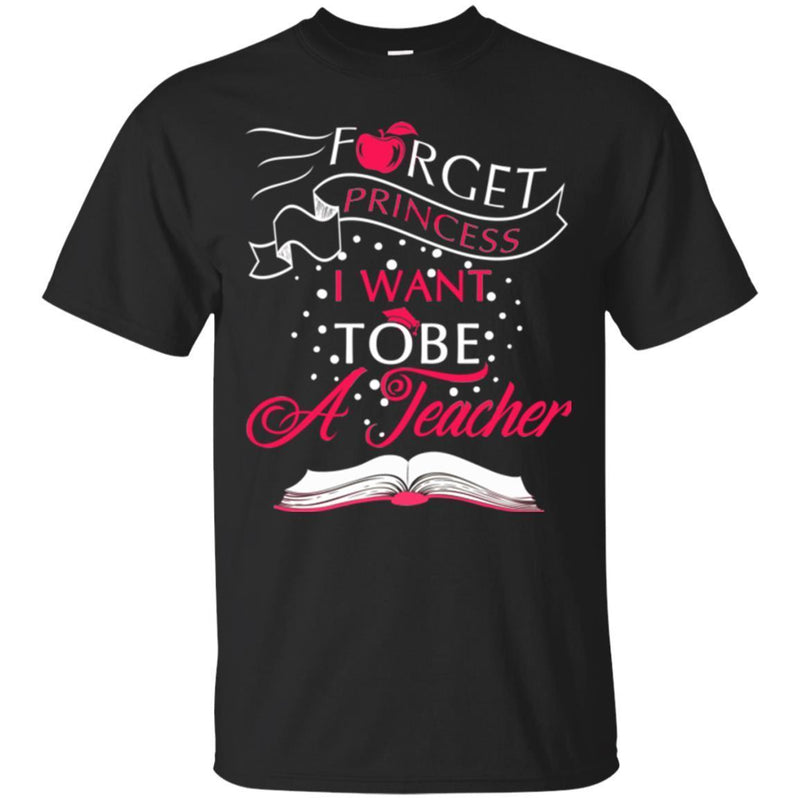 Teacher T-Shirt Forget Princess I Want To Be A Tearcher Funny Gift Tees Teacher Shirts CustomCat