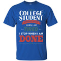 Teacher T-Shirt I Am A College Student I Don't Stop When I Am Tired I Stop When I Am Done Shirts CustomCat