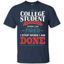 Teacher T-Shirt I Am A College Student I Don't Stop When I Am Tired I Stop When I Am Done Shirts CustomCat