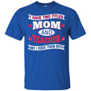 Teacher T-Shirt I Have Two Titles Mom And Teacher And I Rock Them Both Funny Gift Teacher Shirts CustomCat