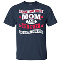 Teacher T-Shirt I Have Two Titles Mom And Teacher And I Rock Them Both Funny Gift Teacher Shirts CustomCat