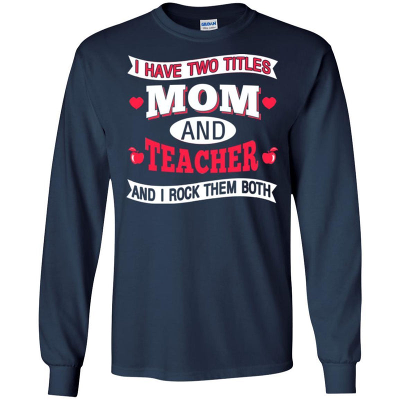 Teacher T-Shirt I Have Two Titles Mom And Teacher And I Rock Them Both Funny Gift Teacher Shirts CustomCat