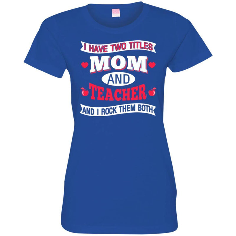 Teacher T-Shirt I Have Two Titles Mom And Teacher And I Rock Them Both Funny Gift Teacher Shirts CustomCat