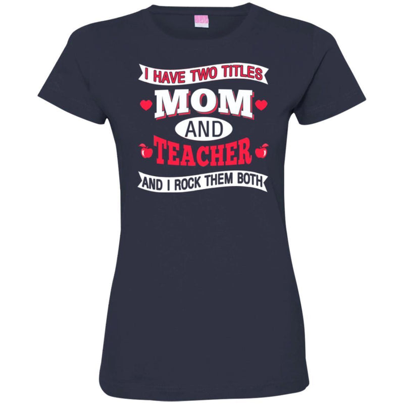 Teacher T-Shirt I Have Two Titles Mom And Teacher And I Rock Them Both Funny Gift Teacher Shirts CustomCat