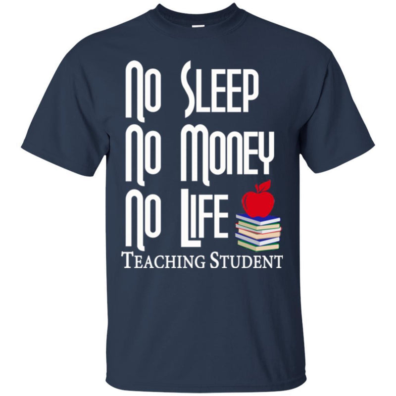 Teacher T-Shirt No Sleep No Money No Life Teaching Student Funny Gift Teacher Shirts CustomCat