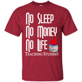 Teacher T-Shirt No Sleep No Money No Life Teaching Student Funny Gift Teacher Shirts CustomCat