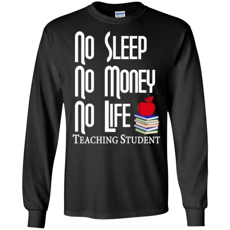 Teacher T-Shirt No Sleep No Money No Life Teaching Student Funny Gift Teacher Shirts CustomCat