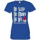 Teacher T-Shirt No Sleep No Money No Life Teaching Student Funny Gift Teacher Shirts CustomCat
