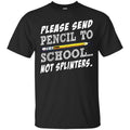 Teacher T-Shirt Please Sent Pencil To School Not Splinters Funny Gift Teacher Shirts CustomCat