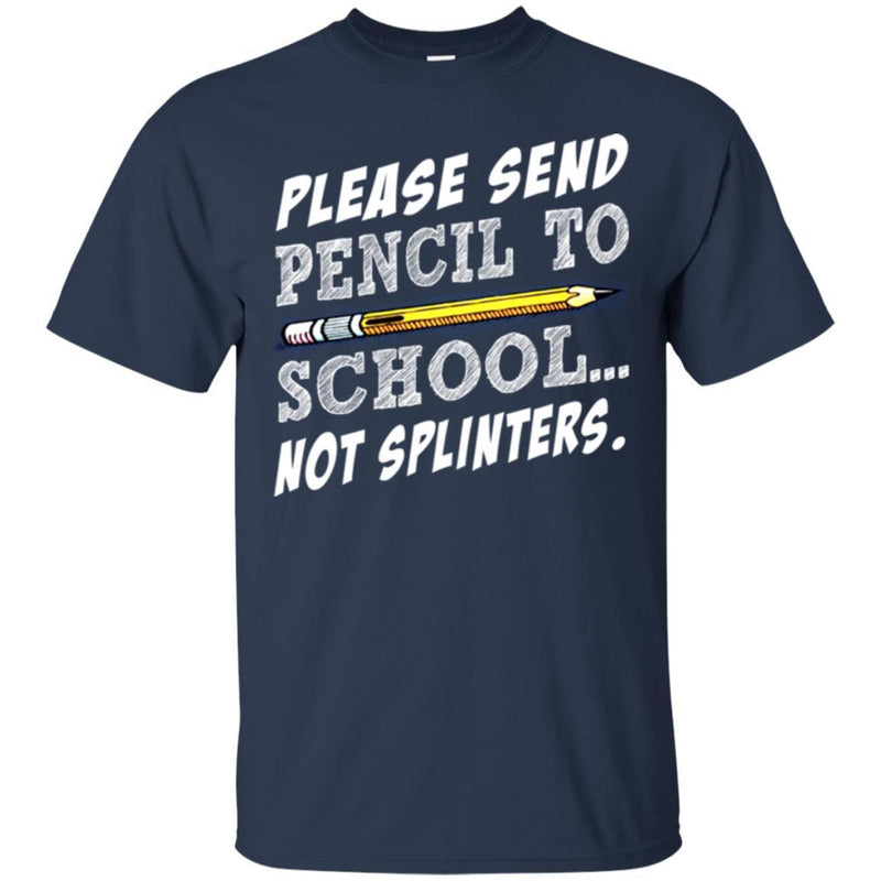 Teacher T-Shirt Please Sent Pencil To School Not Splinters Funny Gift Teacher Shirts CustomCat