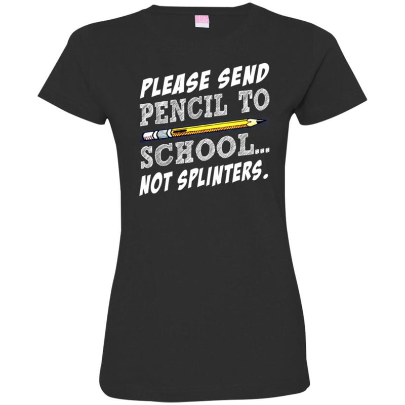 Teacher T-Shirt Please Sent Pencil To School Not Splinters Funny Gift Teacher Shirts CustomCat