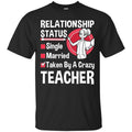 Teacher T-Shirt Relationship Status Taken By A Crazy Teacher Funny Gift Teacher Shirts CustomCat