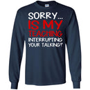 Teacher T-Shirt Sorry Is My Teaching Interrupting Your Talking Funny Gift Teacher Shirts CustomCat