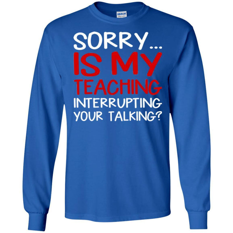 Teacher T-Shirt Sorry Is My Teaching Interrupting Your Talking Funny Gift Teacher Shirts CustomCat