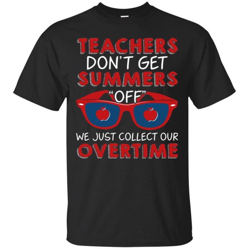 Teacher T-Shirt Teachers Don't Get Summers Off We Just Collect Our Overtime Funny Gift Teacher Shirt CustomCat